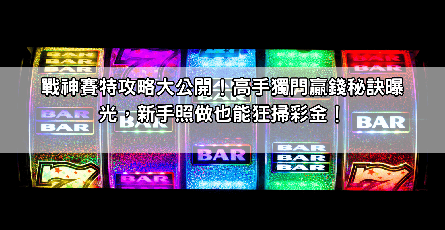 戰神賽特攻略大公開！高手獨門贏錢秘訣曝光，新手照做也能狂掃彩金！